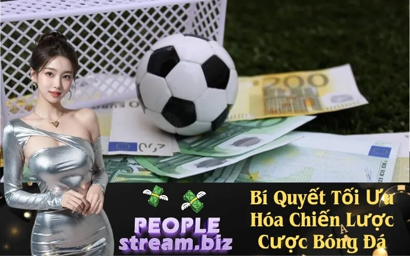 Bí Quyết Tối Ưu Hóa Chiến Lược Cược Bóng Đá