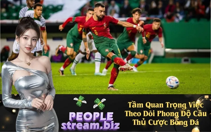 Tầm Quan Trọng Việc Theo Dõi Phong Độ Cầu Thủ Cược Bóng Đá