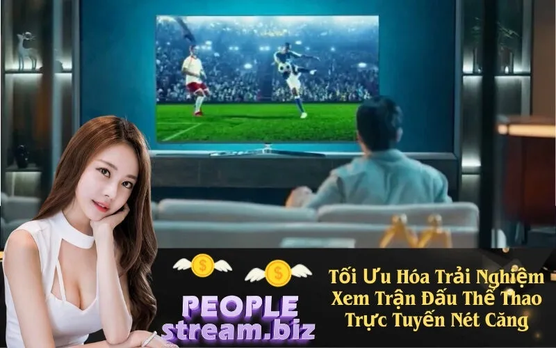 Tối Ưu Hóa Trải Nghiệm Xem Trận Đấu Thể Thao Trực Tuyến Nét Căng