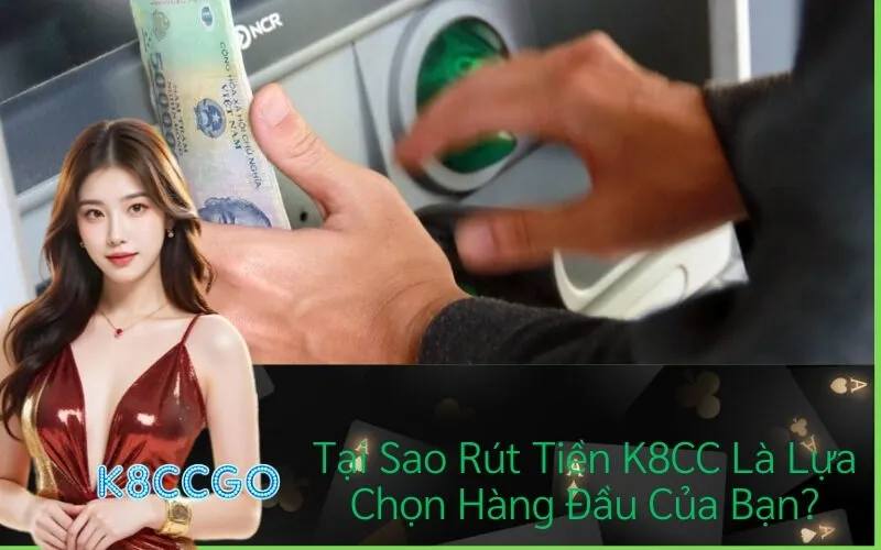 Tại Sao Rút Tiền K8CC Là Lựa Chọn Hàng Đầu Của Bạn?