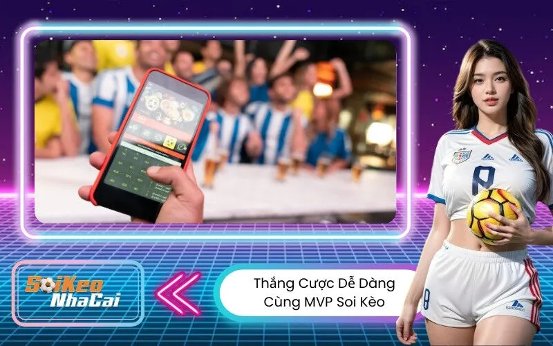 Thắng Cược Dễ Dàng Cùng MVP Soi Kèo