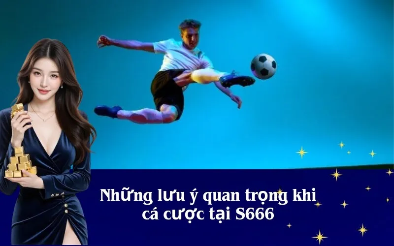 Những lưu ý quan trọng khi cá cược tại S666