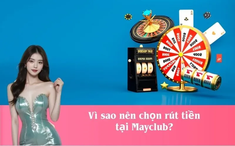 Vì sao nên chọn rút tiền tại Mayclub?