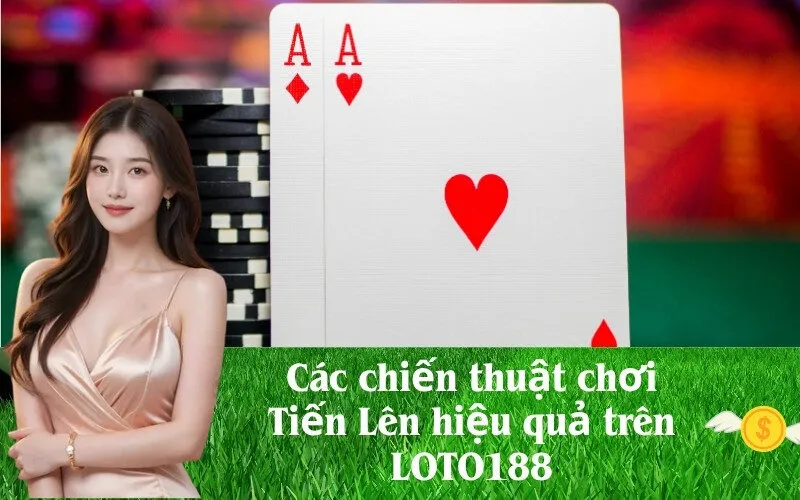 Các chiến thuật chơi Tiến Lên hiệu quả trên LOTO188