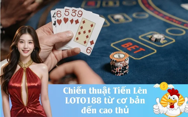 Chiến thuật Tiến Lên LOTO188 từ cơ bản đến cao thủ